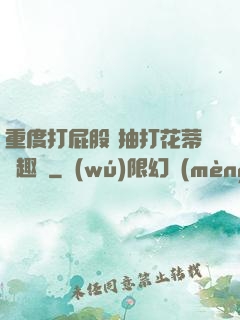 重度打屁股 抽打花蒂筆趣閣